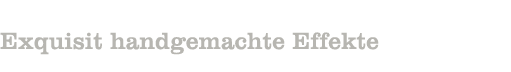Exquisit handgemachte Effekte
